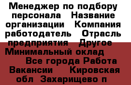 Менеджер по подбору персонала › Название организации ­ Компания-работодатель › Отрасль предприятия ­ Другое › Минимальный оклад ­ 19 000 - Все города Работа » Вакансии   . Кировская обл.,Захарищево п.